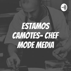 ESTAMOS CAMOTES- CHEF MODE MEDIA podcast