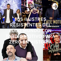 LOS ILUSTRES RESISTENTES IGNORANTES DEL LOCO MUNDO CON TARDIO MOTIVO PARA ZERO EN HISTORIA podcast
