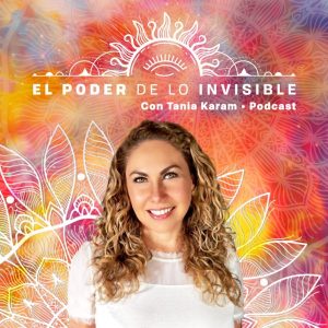 El Poder de lo Invisible con Tania Karam podcast
