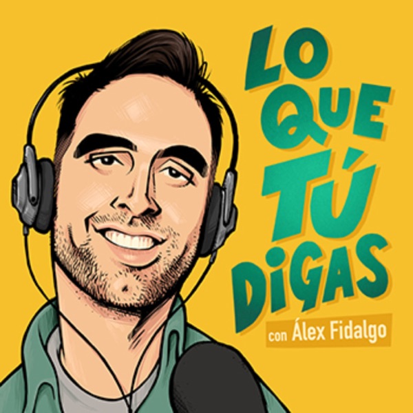 LO QUE TÚ DIGAS con Álex Fidalgo podcast