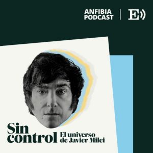 Sin control. El universo de Javier Milei podcast
